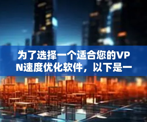 为了选择一个适合您的VPN速度优化软件，以下是一些关键因素和步骤，帮助您做出明智的决定