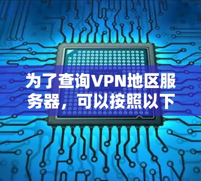 为了查询VPN地区服务器，可以按照以下步骤操作