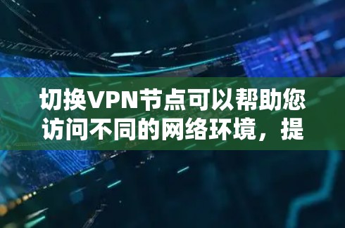 切换VPN节点可以帮助您访问不同的网络环境，提升隐私保护和连接速度。以下是切换VPN节点的详细步骤
