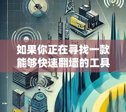如果你正在寻找一款能够快速翻墙的工具,以下是一些推荐的加速器和VPN服务,这些工具能够帮助你绕过网络限制,快速访问互联网 如果你正在寻找一款能够快速翻墙的工具,以下是一些推荐的加速器和VPN服务,这些工具能够帮助你绕过网络限制,快速访问互联网
