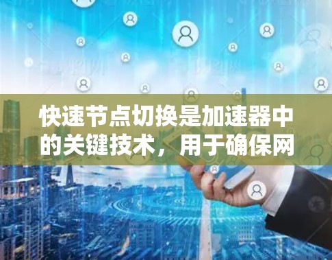 快速节点切换是加速器中的关键技术，用于确保网络的高可用性和稳定性。以下是对该技术的详细分析和总结