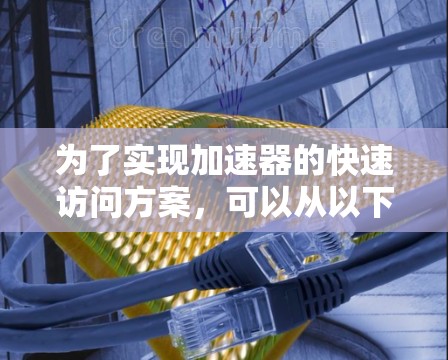 为了实现加速器的快速访问方案，可以从以下几个关键方面进行规划和优化