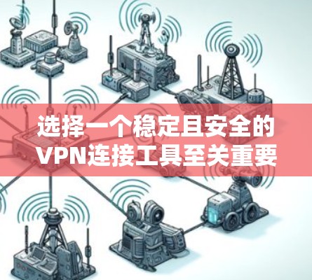 选择一个稳定且安全的VPN连接工具至关重要，以确保您的网络通信不受干扰且数据得到保护。以下是选择VPN稳定连接工具的关键考虑因素和推荐方案