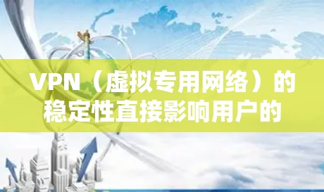 VPN（虚拟专用网络）的稳定性直接影响用户的网络体验，包括连接的持续性、速度和数据传输的可靠性。以下是一些确保VPN网络体验稳定的关键因素和建议