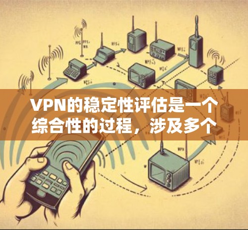 VPN的稳定性评估是一个综合性的过程，涉及多个关键因素。以下是对VPN稳定性评估的详细分析和建议