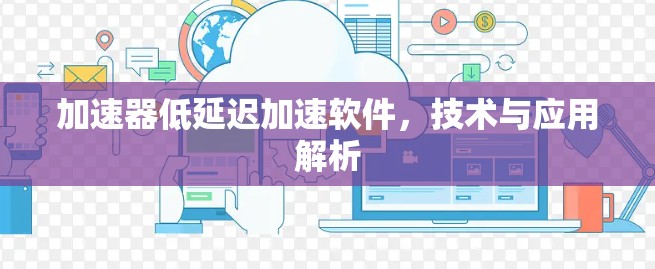 加速器低延迟加速软件，技术与应用解析