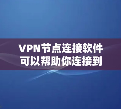 VPN节点连接软件可以帮助你连接到公司内部的虚拟专用网络（VPN）服务器，或者连接到其他安全的远程访问服务。以下是一些常用的VPN连接软件和工具