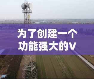 为了创建一个功能强大的VPN节点切换助手，以下是详细的步骤和建议
