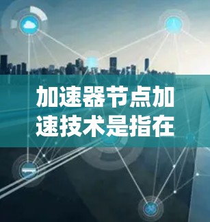 加速器节点加速技术是指在数据中心、云计算或分布式系统中,通过部署加速器节点来优化数据传输和处理性能的技术。加速器节点通常用于缓存、加速数据访问,减少延迟并提高吞吐量,特别是在高并发或大数据量的场景下 加速器节点加速技术是指在数据中心、云计算或分布式系统中,通过部署加速器节点来优化数据传输和处理性能的技术。加速器节点通常用于缓存、加速数据访问,减少延迟并提高吞吐量,特别是在高并发或大数据量的场景下