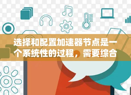 选择和配置加速器节点是一个系统性的过程,需要综合考虑多个因素以确保最佳性能。以下是对该过程的总结和建议 选择和配置加速器节点是一个系统性的过程,需要综合考虑多个因素以确保最佳性能。以下是对该过程的总结和建议
