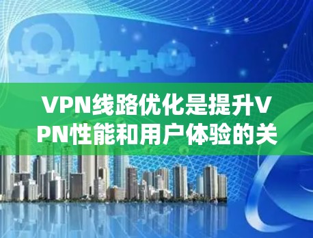 VPN线路优化是提升VPN性能和用户体验的关键过程,涵盖多个技术层面。以下是对VPN线路优化的系统性总结 VPN线路优化是提升VPN性能和用户体验的关键过程,涵盖多个技术层面。以下是对VPN线路优化的系统性总结