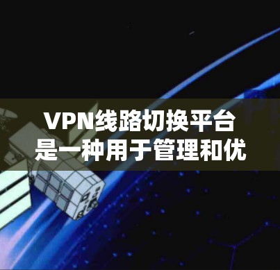VPN线路切换平台是一种用于管理和优化多个VPN连接的工具，帮助用户智能地切换到最优路径以提高网络性能和稳定性。以下是对这一平台的详细分析和总结
