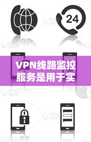 VPN线路监控服务是用于实时监控和管理VPN（虚拟专用网络）连接的服务，主要用于检测潜在的安全威胁、优化网络性能以及确保合规性。以下是关于VPN线路监控服务的一些关键点和建议