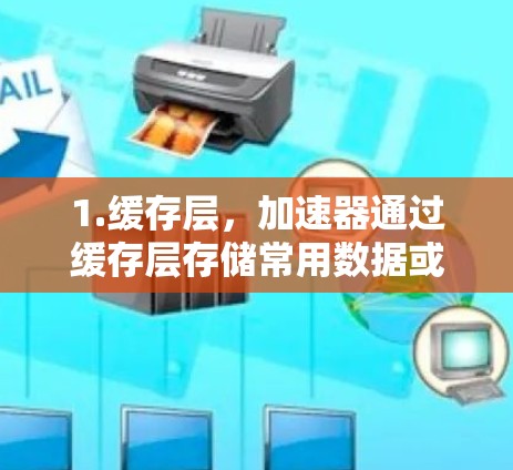 1.缓存层，加速器通过缓存层存储常用数据或会话信息，减少重复处理和延迟