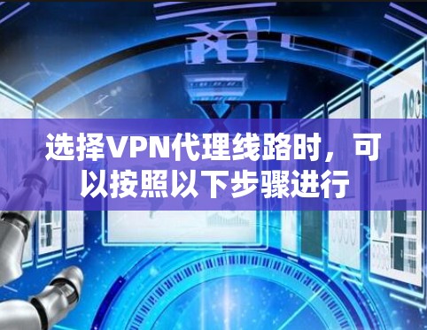 选择VPN代理线路时,可以按照以下步骤进行 选择VPN代理线路时,可以按照以下步骤进行