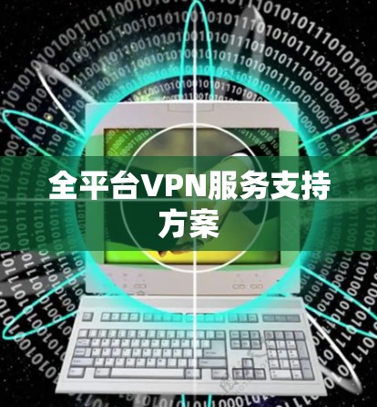 全平台VPN服务支持方案 全平台VPN服务支持方案