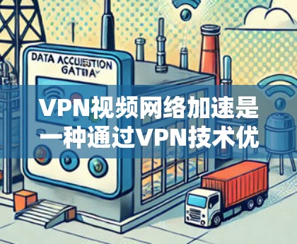 VPN视频网络加速是一种通过VPN技术优化视频流传输速度和观看体验的方法，以下是实现该技术的关键步骤和方法