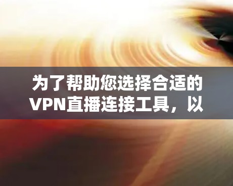 为了帮助您选择合适的VPN直播连接工具,以下是一些推荐和建议 为了帮助您选择合适的VPN直播连接工具,以下是一些推荐和建议