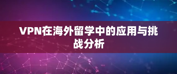 VPN在海外留学中的应用与挑战分析
