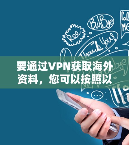 要通过VPN获取海外资料,您可以按照以下步骤操作 要通过VPN获取海外资料,您可以按照以下步骤操作