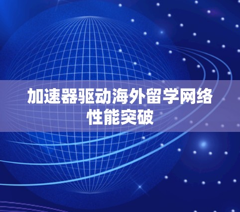 加速器驱动海外留学网络性能突破 加速器驱动海外留学网络性能突破