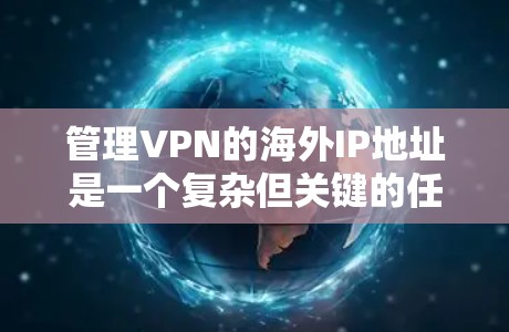 管理VPN的海外IP地址是一个复杂但关键的任务,需要从多个方面进行规划和执行。以下是分步骤的指南,帮助您有效地管理这些IP地址 管理VPN的海外IP地址是一个复杂但关键的任务,需要从多个方面进行规划和执行。以下是分步骤的指南,帮助您有效地管理这些IP地址