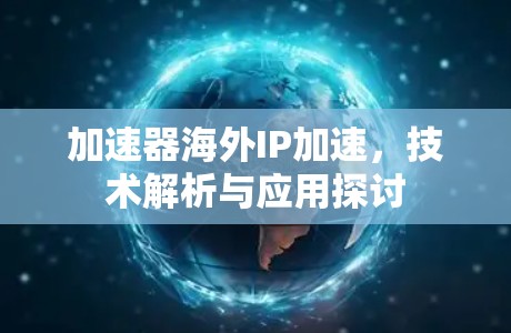 加速器海外IP加速,技术解析与应用探讨 加速器海外IP加速,技术解析与应用探讨