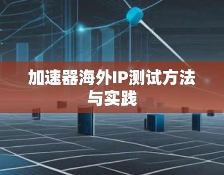 加速器海外IP测试方法与实践