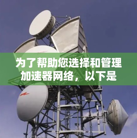 为了帮助您选择和管理加速器网络,以下是一些主要的加速器网络管理工具及其详细介绍 为了帮助您选择和管理加速器网络,以下是一些主要的加速器网络管理工具及其详细介绍