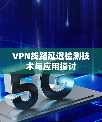 VPN线路延迟检测技术与应用探讨
