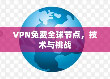 VPN免费全球节点,技术与挑战 VPN免费全球节点,技术与挑战