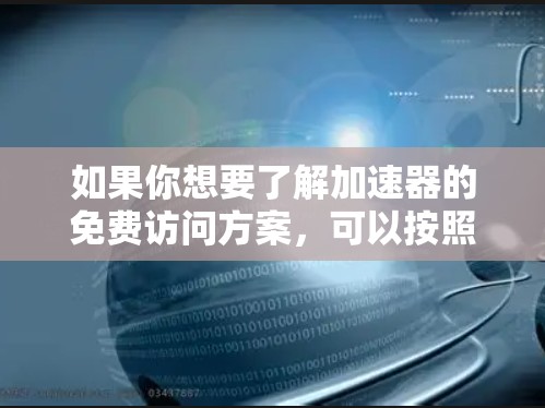 如果你想要了解加速器的免费访问方案，可以按照以下步骤操作