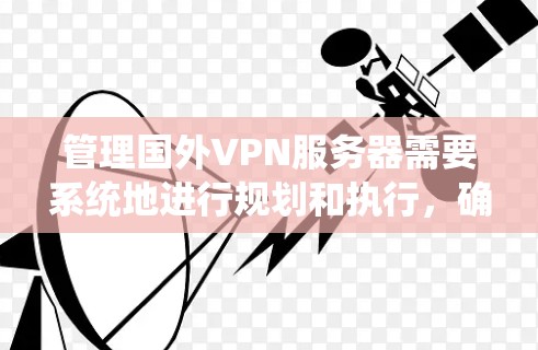 管理国外VPN服务器需要系统地进行规划和执行，确保服务器的安全、稳定和高效运行。以下是一个分步骤的指南，帮助您顺利配置和管理VPN服务器