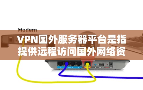 VPN国外服务器平台是指提供远程访问国外网络资源的服务，用户通过VPN连接到国外的服务器，实现隐私保护、网络安全以及访问受限制内容的目的。以下是关于VPN国外服务器平台的详细介绍