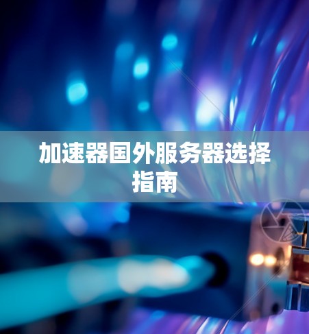 加速器国外服务器选择指南 加速器国外服务器选择指南