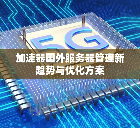 加速器国外服务器管理新趋势与优化方案