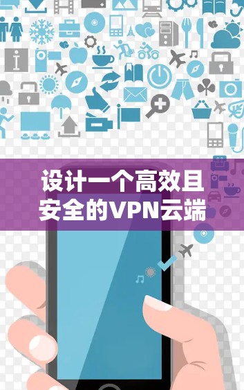 设计一个高效且安全的VPN云端访问方案需要综合考虑多个方面，确保既能满足用户的需求，又能保证网络的安全性和稳定性。以下是一个结构化的方案，涵盖关键要素