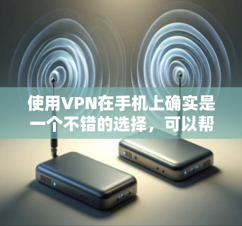 使用VPN在手机上确实是一个不错的选择,可以帮助你访问更多内容并提高隐私保护。以下是一个清晰的步骤指南,帮助你顺利完成VPN的配置和使用 使用VPN在手机上确实是一个不错的选择,可以帮助你访问更多内容并提高隐私保护。以下是一个清晰的步骤指南,帮助你顺利完成VPN的配置和使用