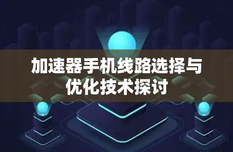加速器手机线路选择与优化技术探讨