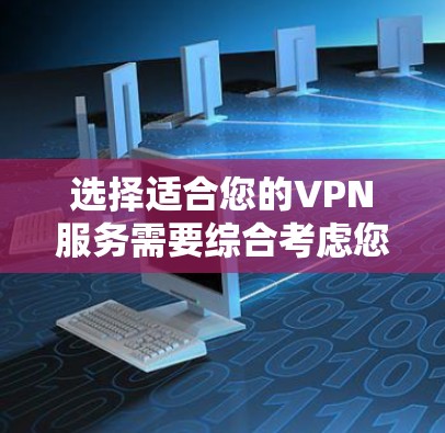 选择适合您的VPN服务需要综合考虑您的需求、预算和期望的使用体验。以下是根据您的思考过程整理出的分步指南 选择适合您的VPN服务需要综合考虑您的需求、预算和期望的使用体验。以下是根据您的思考过程整理出的分步指南