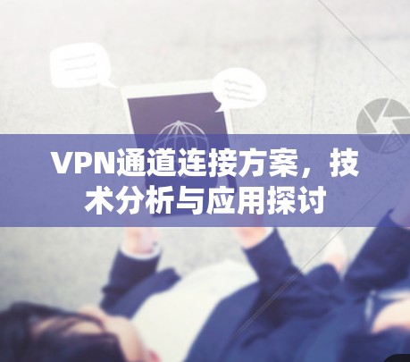 VPN通道连接方案,技术分析与应用探讨 VPN通道连接方案,技术分析与应用探讨
