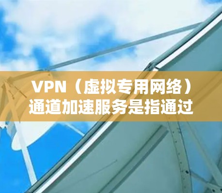 VPN(虚拟专用网络)通道加速服务是指通过优化VPN连接,将数据传输速度加快,减少延迟,提高整体网络性能的服务。这种服务通常用于企业或个人在通过VPN访问外部资源时,遇到速度慢、延迟大的问题 VPN(虚拟专用网络)通道加速服务是指通过优化VPN连接,将数据传输速度加快,减少延迟,提高整体网络性能的服务。这种服务通常用于企业或个人在通过VPN访问外部资源时,遇到速度慢、延迟大的问题