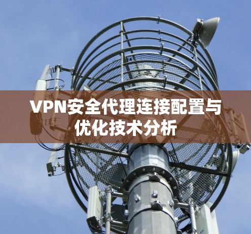 VPN安全代理连接配置与优化技术分析