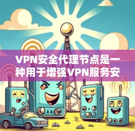 VPN安全代理节点是一种用于增强VPN服务安全性的中间设备或软件,通过多种技术手段保护数据隐私和网络安全。以下是对VPN安全代理节点的详细分析和总结 VPN安全代理节点是一种用于增强VPN服务安全性的中间设备或软件,通过多种技术手段保护数据隐私和网络安全。以下是对VPN安全代理节点的详细分析和总结