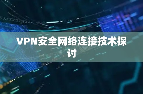 VPN安全网络连接技术探讨 VPN安全网络连接技术探讨