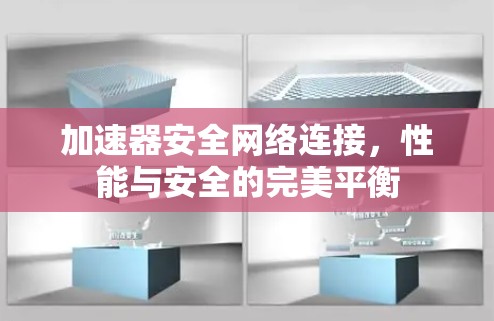 加速器安全网络连接，性能与安全的完美平衡