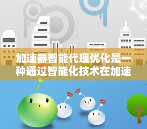 加速器智能代理优化是一种通过智能化技术在加速器上优化数据传输和处理的方法,旨在提升数据处理效率和传输速度。以下是对该概念的详细总结 加速器智能代理优化是一种通过智能化技术在加速器上优化数据传输和处理的方法,旨在提升数据处理效率和传输速度。以下是对该概念的详细总结