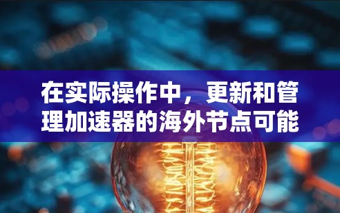 在实际操作中，更新和管理加速器的海外节点可能会遇到一系列挑战。以下是一些常见的问题及解决方案