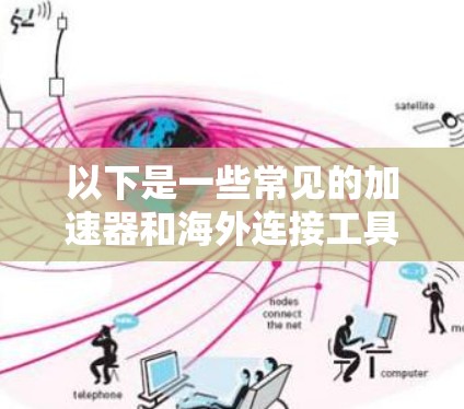 以下是一些常见的加速器和海外连接工具的示例