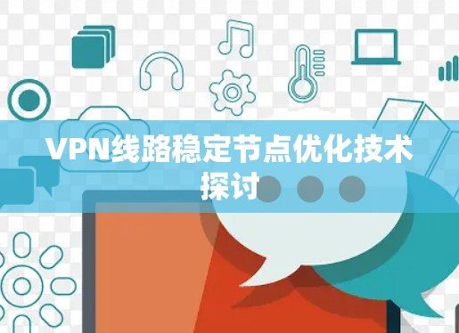 VPN线路稳定节点优化技术探讨 VPN线路稳定节点优化技术探讨
